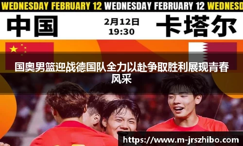 国奥男篮迎战德国队全力以赴争取胜利展现青春风采