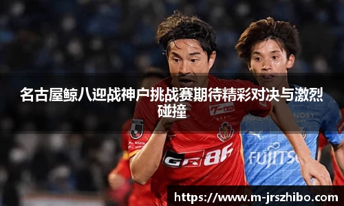名古屋鲸八迎战神户挑战赛期待精彩对决与激烈碰撞